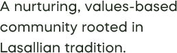 A nurturing, values-based community rooted in  Lasallian tradition.
