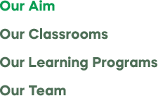 Our Aim Our Classrooms Our Learning Programs Our Team